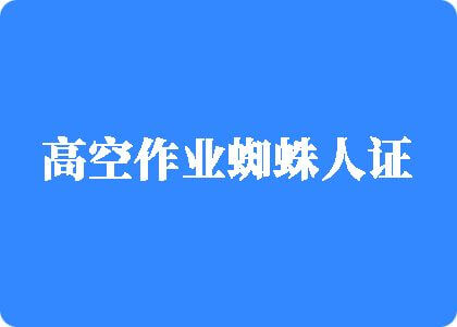 男生把坤插入女生的阴道视频高空作业蜘蛛人证